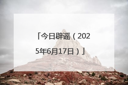 今日辟谣（2025年6月17日）