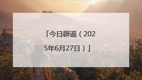 今日辟谣（2025年6月27日）