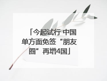 今起试行 中国单方面免签“朋友圈”再增4国