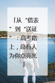 从“借表”到“送证”：高考路上，总有人为你点亮光