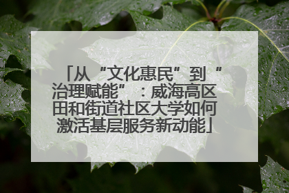从“文化惠民”到“治理赋能”：威海高区田和街道社区大学如何激活基层服务新动能