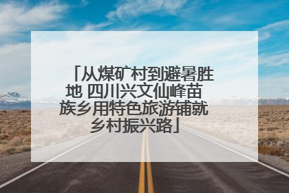 从煤矿村到避暑胜地 四川兴文仙峰苗族乡用特色旅游铺就乡村振兴路