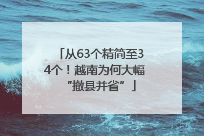 从63个精简至34个！越南为何大幅“撤县并省”