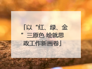 以“红、绿、金”三原色 绘就思政工作新画卷