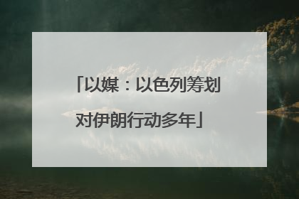 以媒：以色列筹划对伊朗行动多年