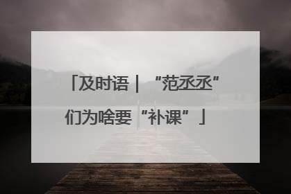 及时语｜“范丞丞”们为啥要“补课”