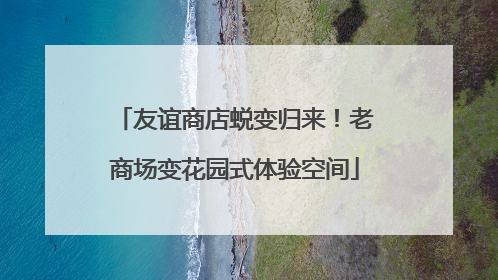 友谊商店蜕变归来！老商场变花园式体验空间