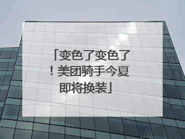 变色了变色了！美团骑手今夏即将换装