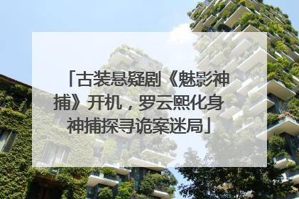 古装悬疑剧《魅影神捕》开机，罗云熙化身神捕探寻诡案迷局