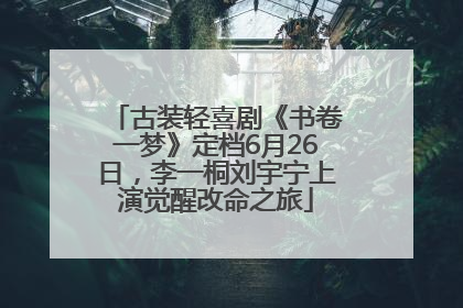 古装轻喜剧《书卷一梦》定档6月26日，李一桐刘宇宁上演觉醒改命之旅