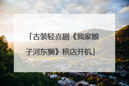 古装轻喜剧《我家娘子河东狮》横店开机