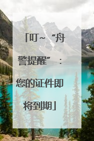 叮~“舟警提醒”：您的证件即将到期