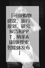 可做购物建议、旅行规划、研究报告和PPT，纳米AI超级搜索智能体发布