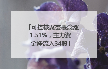 可控核聚变概念涨1.51%，主力资金净流入34股