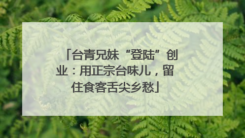 台青兄妹“登陆”创业：用正宗台味儿，留住食客舌尖乡愁
