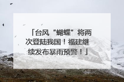 台风“蝴蝶”将两次登陆我国！福建继续发布暴雨预警！