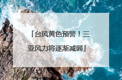 台风黄色预警！三亚风力将逐渐减弱