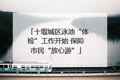 十堰城区泳池“体检”工作开始 保障市民“放心游”