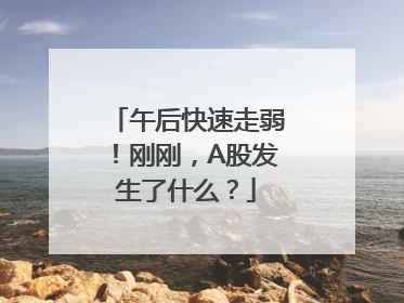 午后快速走弱！刚刚，A股发生了什么？