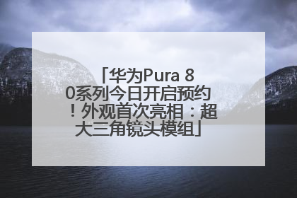 华为Pura 80系列今日开启预约！外观首次亮相：超大三角镜头模组