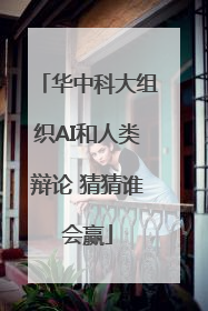 华中科大组织AI和人类辩论 猜猜谁会赢
