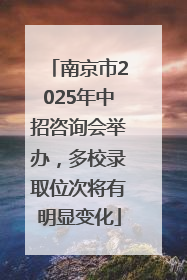 南京市2025年中招咨询会举办，多校录取位次将有明显变化