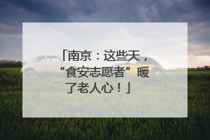 南京：这些天，“食安志愿者”暖了老人心！