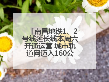 南昌地铁1、2号线延长线本周六开通运营 城市轨道网迈入160公里新时代