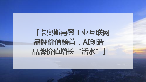 卡奥斯再登工业互联网品牌价值榜首，AI创造品牌价值增长“活水”