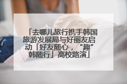 去哪儿旅行携手韩国旅游发展局与好丽友启动「好友随心，“趣”韩随行」高校路演