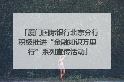厦门国际银行北京分行积极推进“金融知识万里行”系列宣传活动