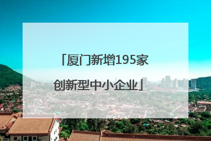 厦门新增195家创新型中小企业