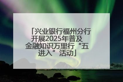 兴业银行福州分行开展2025年普及金融知识万里行“五进入”活动