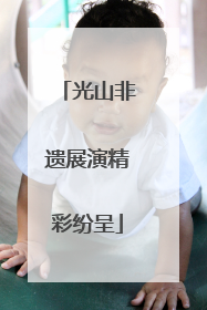 光山非遗展演精彩纷呈