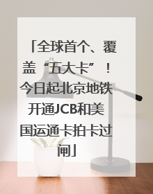 全球首个、覆盖“五大卡”！今日起北京地铁开通JCB和美国运通卡拍卡过闸