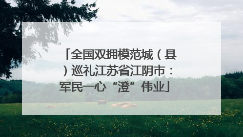 全国双拥模范城（县）巡礼江苏省江阴市：军民一心“澄”伟业