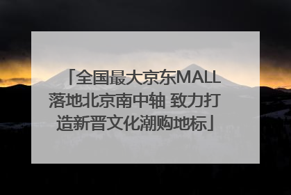 全国最大京东MALL落地北京南中轴 致力打造新晋文化潮购地标