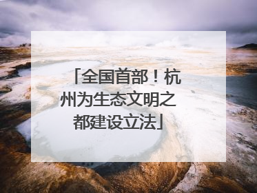 全国首部！杭州为生态文明之都建设立法