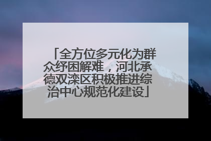 全方位多元化为群众纾困解难，河北承德双滦区积极推进综治中心规范化建设