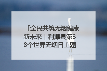 全民共筑无烟健康新未来｜利津县第38个世界无烟日主题活动暨控烟科普宣讲竞赛圆满举行