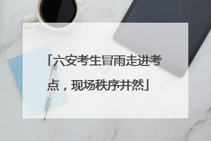六安考生冒雨走进考点，现场秩序井然