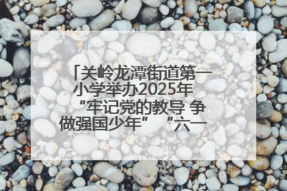 关岭龙潭街道第一小学举办2025年“牢记党的教导 争做强国少年”“六一”文艺汇演活动