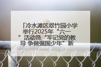 冷水滩区翠竹园小学举行2025年“六一”活动暨“牢记党的教导 争做强国少年”新队员入队仪式