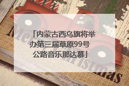 内蒙古西乌旗将举办第三届草原99号公路音乐那达慕