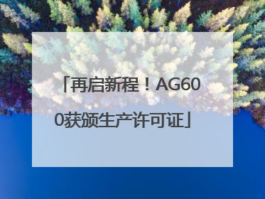 再启新程！AG600获颁生产许可证