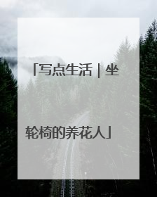 写点生活｜坐轮椅的养花人