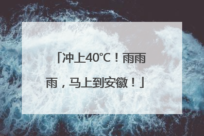 冲上40℃！雨雨雨，马上到安徽！