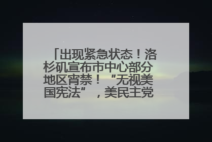 出现紧急状态！洛杉矶宣布市中心部分地区宵禁！“无视美国宪法”，美民主党议员批评特朗普
