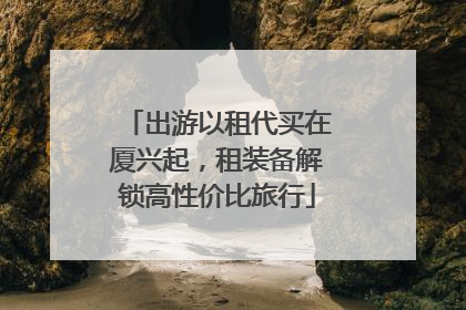 出游以租代买在厦兴起，租装备解锁高性价比旅行