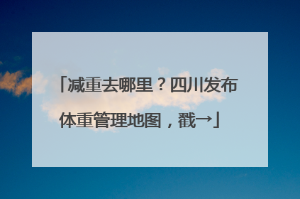 减重去哪里？四川发布体重管理地图，戳→